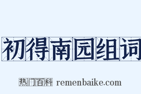 初得南园组词是什么意思的图片